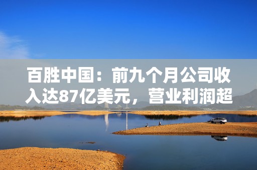 百胜中国：前九个月公司收入达87亿美元，营业利润超10亿美元