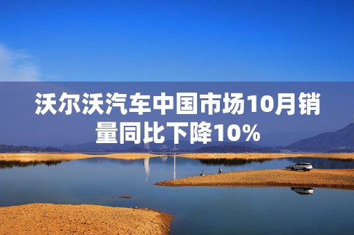 沃尔沃汽车中国市场10月销量同比下降10%  第1张