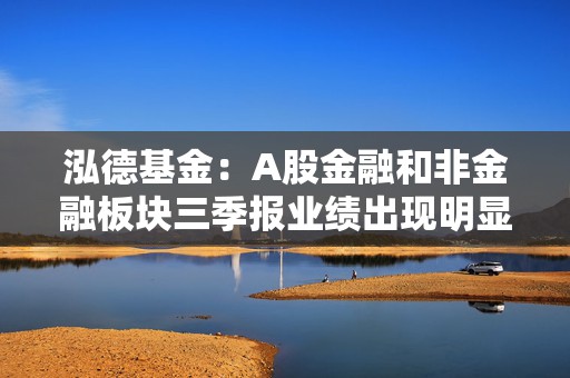 泓德基金：A股金融和非金融板块三季报业绩出现明显分化  第1张