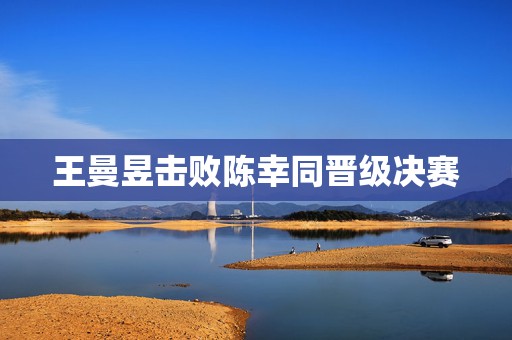 王曼昱击败陈幸同晋级决赛