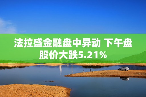 法拉盛金融盘中异动 下午盘股价大跌5.21%