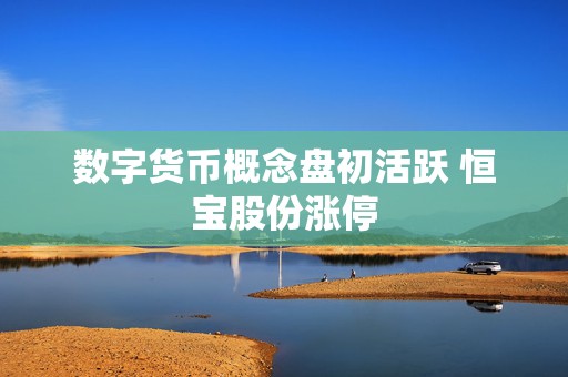 数字货币概念盘初活跃 恒宝股份涨停