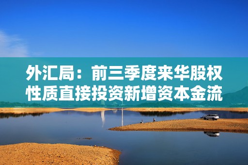 外汇局：前三季度来华股权性质直接投资新增资本金流入高达600亿美元