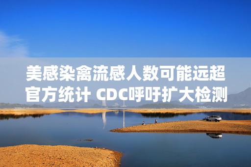 美感染禽流感人数可能远超官方统计 CDC呼吁扩大检测范围  第1张