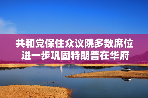 共和党保住众议院多数席位 进一步巩固特朗普在华府超强权力  第1张