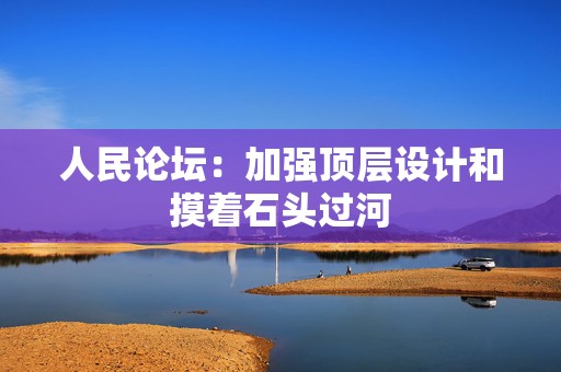 人民论坛：加强顶层设计和摸着石头过河