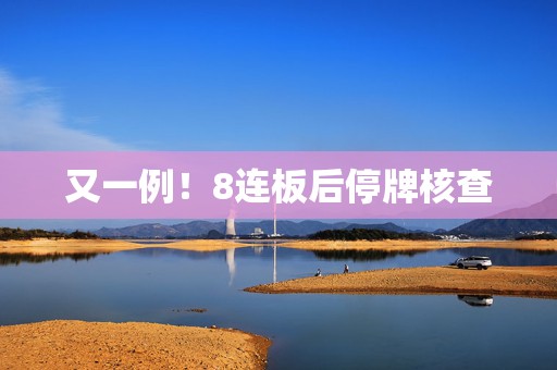 又一例！8连板后停牌核查  第1张