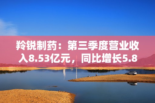 羚锐制药：第三季度营业收入8.53亿元，同比增长5.83%