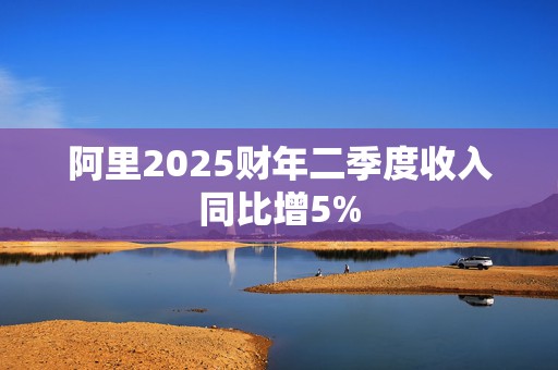 阿里2025财年二季度收入同比增5%  第1张