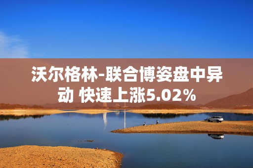 沃尔格林-联合博姿盘中异动 快速上涨5.02%