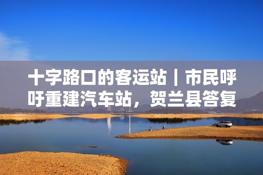 十字路口的客运站｜市民呼吁重建汽车站，贺兰县答复：收入远不能覆盖成本  第1张