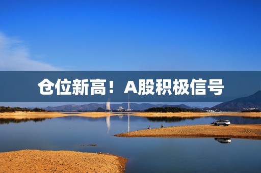 仓位新高！A股积极信号