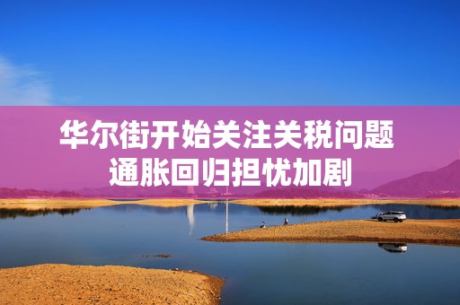 华尔街开始关注关税问题 通胀回归担忧加剧  第1张