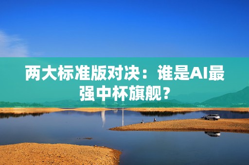 两大标准版对决：谁是AI最强中杯旗舰？