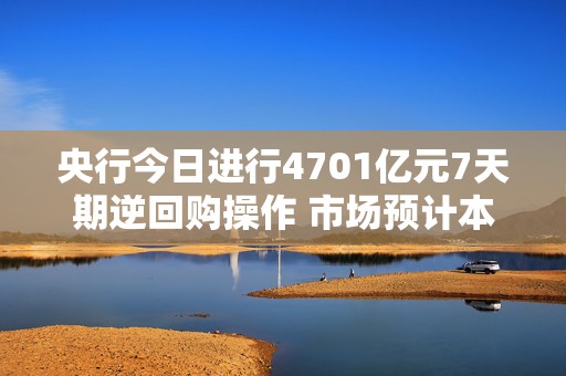 央行今日进行4701亿元7天期逆回购操作 市场预计本月MLF操作或适当缩量  第1张
