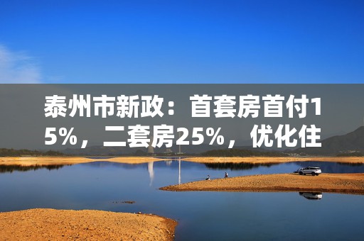 泰州市新政：首套房首付15%，二套房25%，优化住房贷款政策