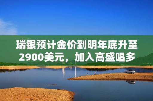 瑞银预计金价到明年底升至2900美元，加入高盛唱多阵营  第1张