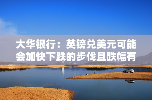 大华银行：英镑兑美元可能会加快下跌的步伐且跌幅有限  第1张