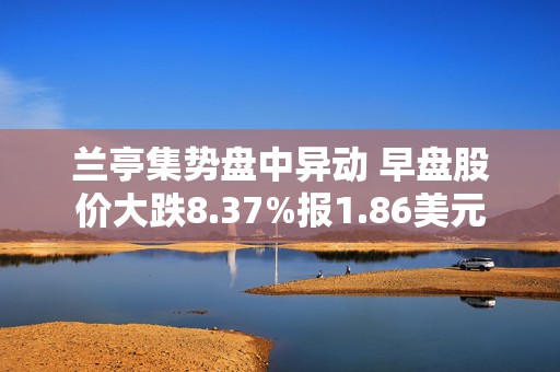 兰亭集势盘中异动 早盘股价大跌8.37%报1.86美元  第1张