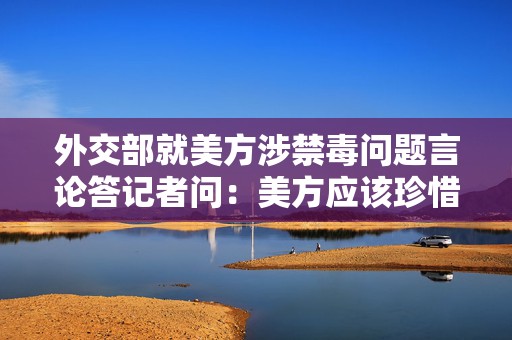 外交部就美方涉禁毒问题言论答记者问：美方应该珍惜中方善意  第1张