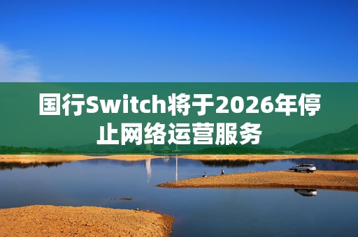 国行Switch将于2026年停止网络运营服务