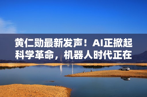 黄仁勋最新发声！AI正掀起科学革命，机器人时代正在到来  第1张