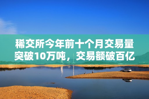 稀交所今年前十个月交易量突破10万吨，交易额破百亿元