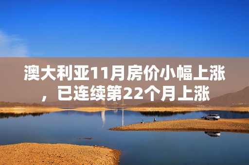 澳大利亚11月房价小幅上涨，已连续第22个月上涨  第1张