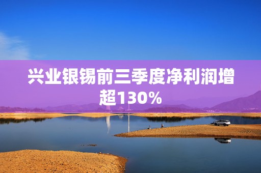 兴业银锡前三季度净利润增超130%  第1张