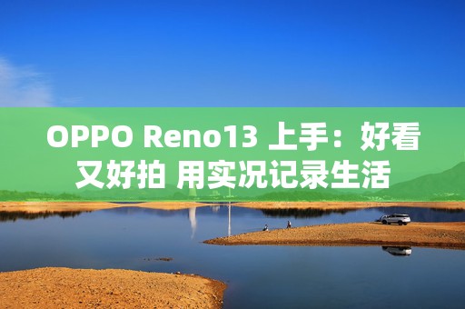 OPPO Reno13 上手：好看又好拍 用实况记录生活  第1张