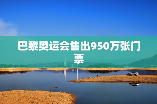 巴黎奥运会售出950万张门票  第1张