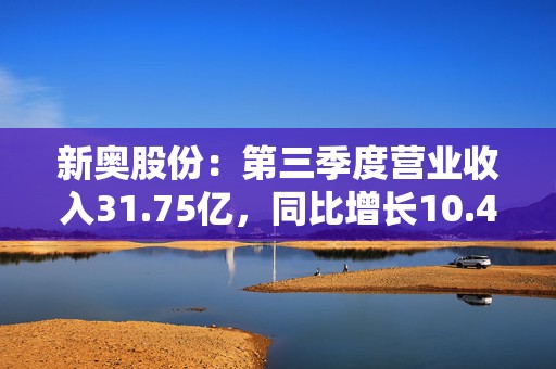 新奥股份：第三季度营业收入31.75亿，同比增长10.46%