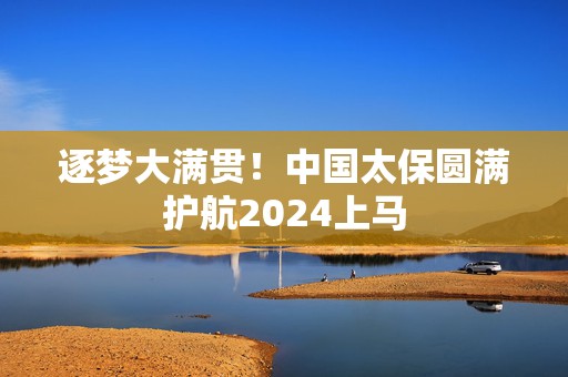 逐梦大满贯！中国太保圆满护航2024上马
