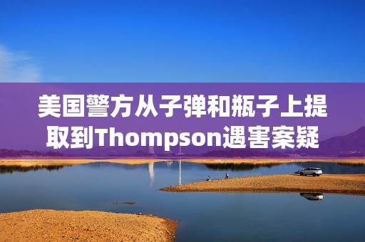 美国警方从子弹和瓶子上提取到Thompson遇害案疑凶的DNA  第1张