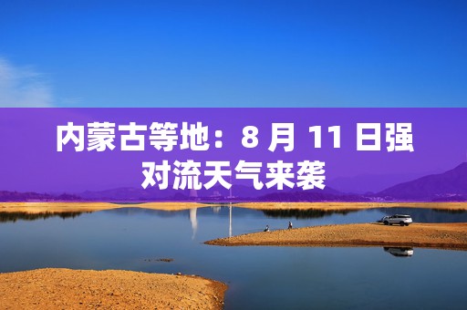 内蒙古等地：8 月 11 日强对流天气来袭  第1张
