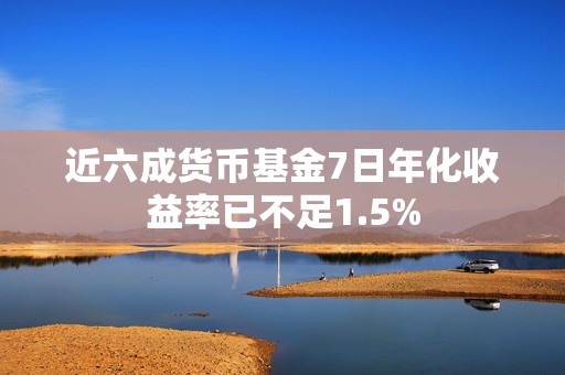 近六成货币基金7日年化收益率已不足1.5%  第1张