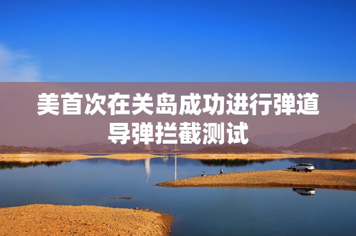 美首次在关岛成功进行弹道导弹拦截测试  第1张