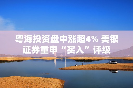 粤海投资盘中涨超4% 美银证券重申“买入”评级  第1张