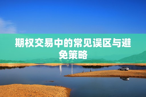 期权交易中的常见误区与避免策略  第1张