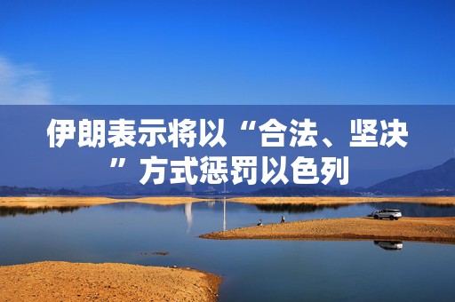 伊朗表示将以“合法、坚决”方式惩罚以色列  第1张