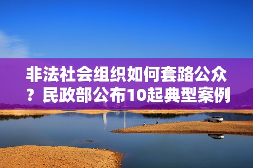 非法社会组织如何套路公众？民政部公布10起典型案例  第1张