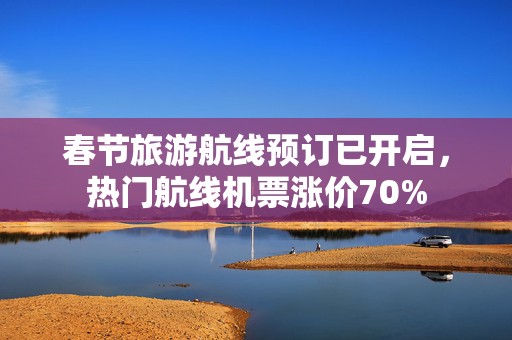 春节旅游航线预订已开启，热门航线机票涨价70%  第1张