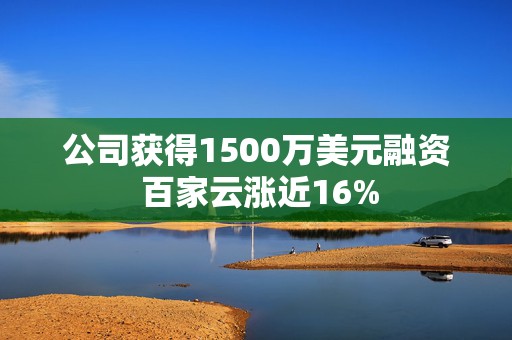 公司获得1500万美元融资 百家云涨近16%