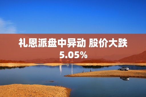 礼恩派盘中异动 股价大跌5.05%