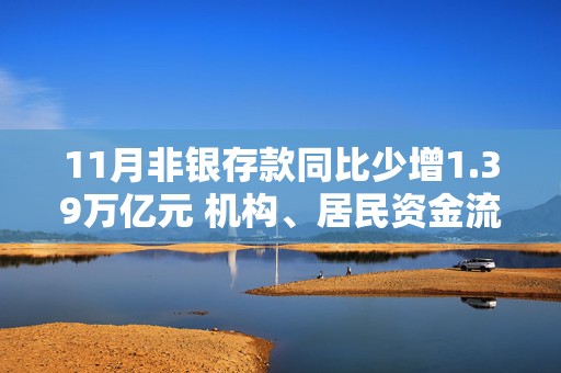 11月非银存款同比少增1.39万亿元 机构、居民资金流向哪？  第1张