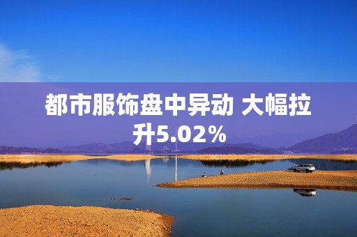 都市服饰盘中异动 大幅拉升5.02%  第1张