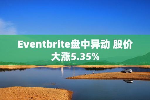 Eventbrite盘中异动 股价大涨5.35%  第1张
