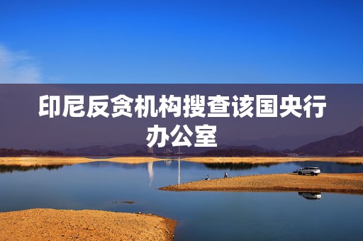 印尼反贪机构搜查该国央行办公室  第1张