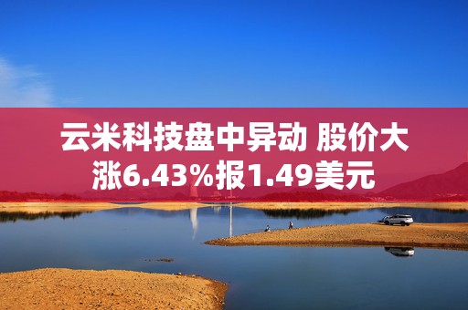 云米科技盘中异动 股价大涨6.43%报1.49美元