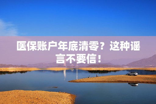 医保账户年底清零？这种谣言不要信！  第1张